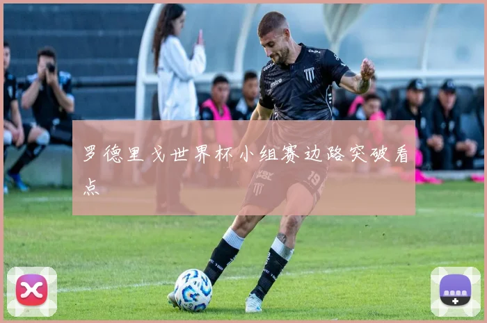 罗德里戈世界杯小组赛边路突破看点