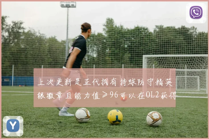 上次更新是正代拥有持球防守精英银徽章且能力值≥96可以在OL2获得一个持球防守精英铜徽章