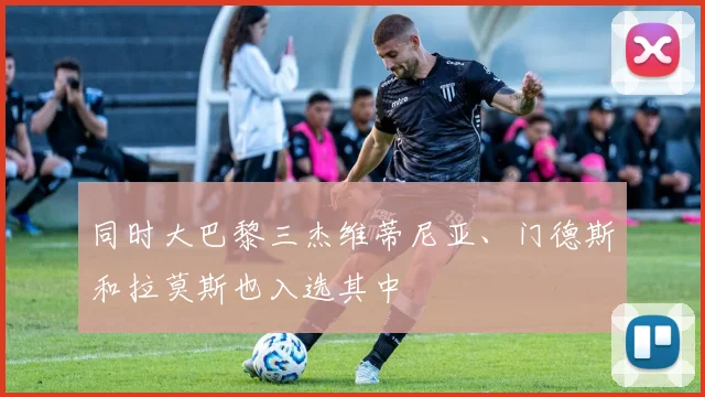 同时大巴黎三杰维蒂尼亚、门德斯和拉莫斯也入选其中