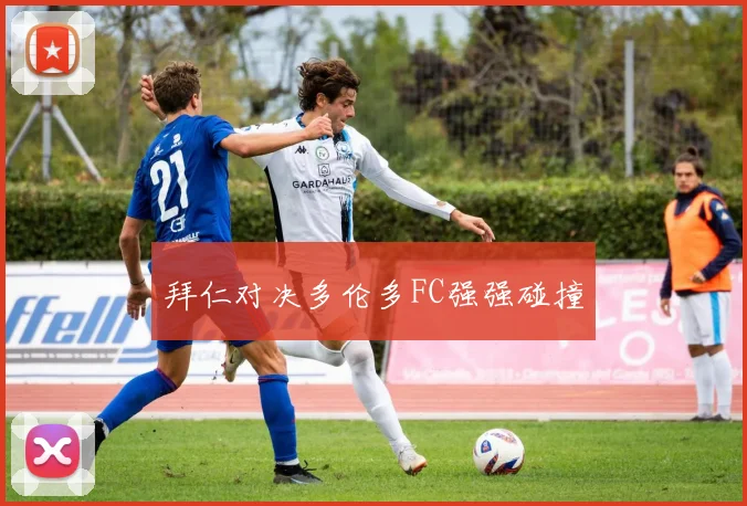 拜仁对决多伦多FC强强碰撞