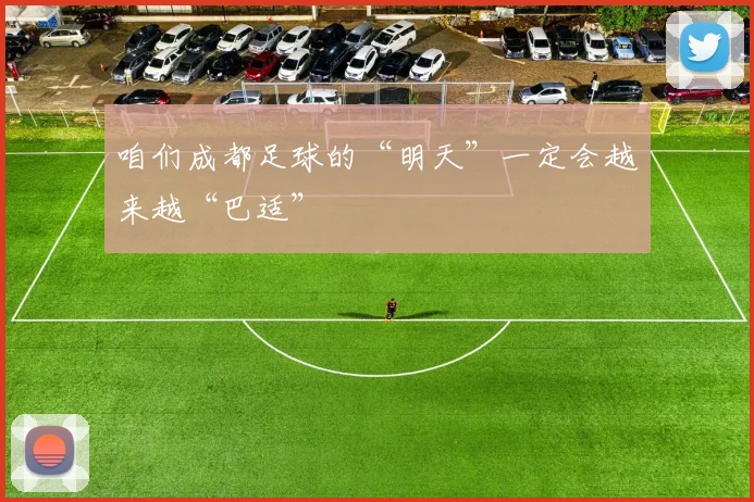 咱们成都足球的“明天”一定会越来越“巴适”