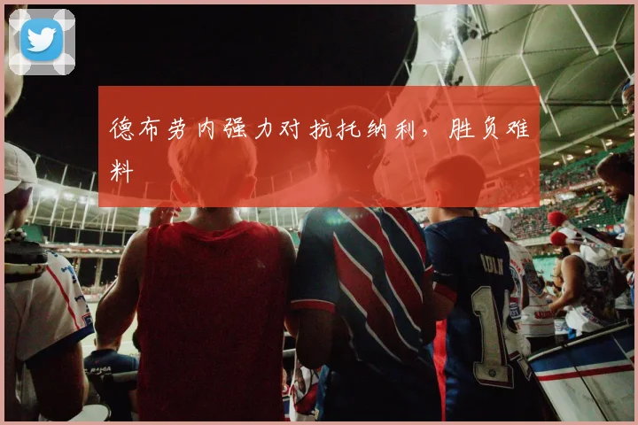 德布劳内强力对抗托纳利，胜负难料