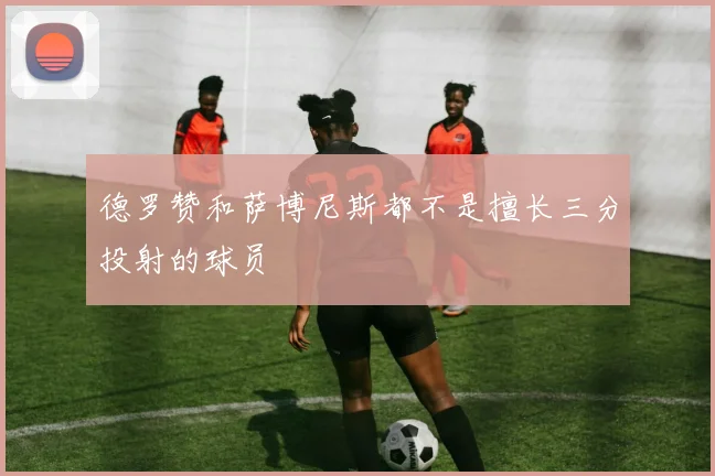 德罗赞和萨博尼斯都不是擅长三分投射的球员