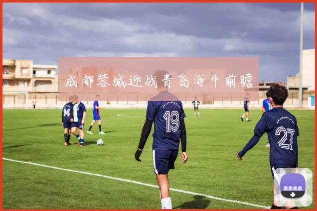 成都蓉城迎战青岛海牛前瞻
