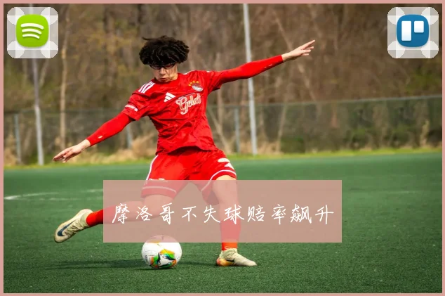 摩洛哥不失球赔率飙升