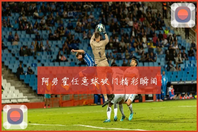 阿劳霍任意球破门精彩瞬间