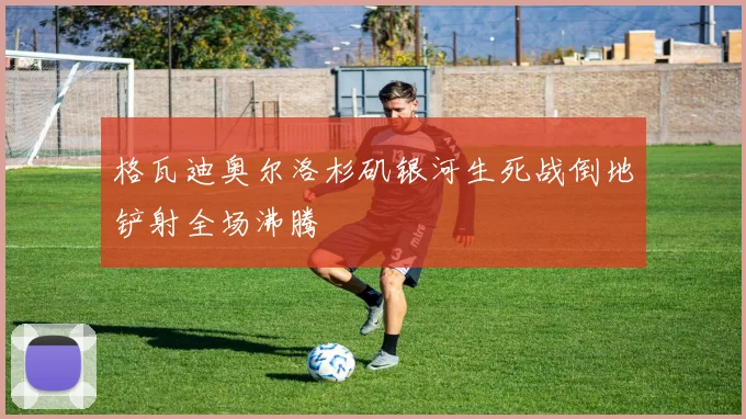 格瓦迪奥尔洛杉矶银河生死战倒地铲射全场沸腾