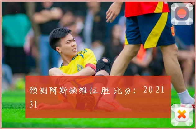预测阿斯顿维拉 胜 比分：20 21 31