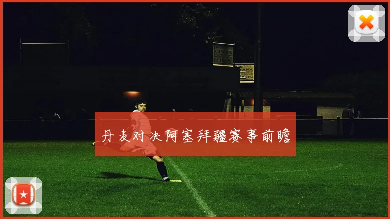 丹麦对决阿塞拜疆赛事前瞻