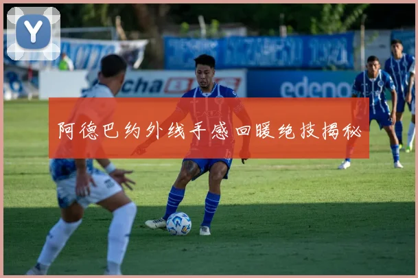 阿德巴约外线手感回暖绝技揭秘