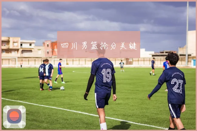 四川男篮抢分关键