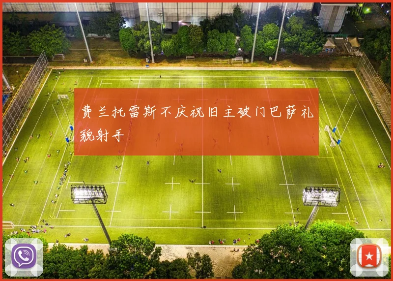 费兰托雷斯不庆祝旧主破门巴萨礼貌射手