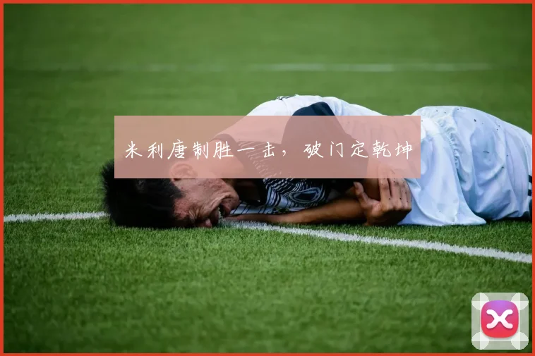 米利唐制胜一击，破门定乾坤