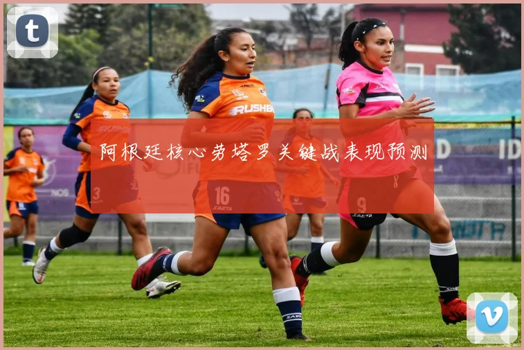 阿根廷核心劳塔罗关键战表现预测