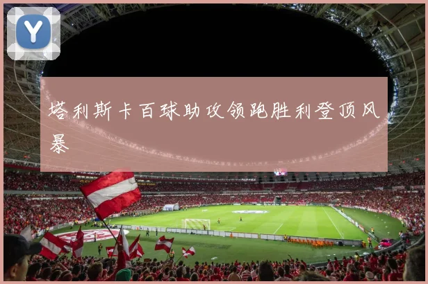 塔利斯卡百球助攻领跑胜利登顶风暴