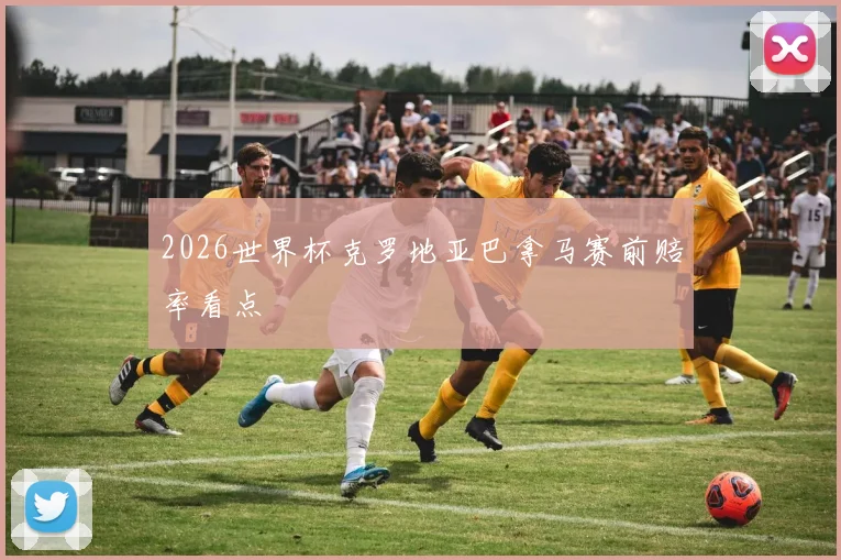 2026世界杯克罗地亚巴拿马赛前赔率看点