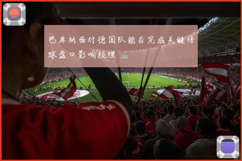 巴库纳面对德国队能否完成关键传球盘口影响梳理