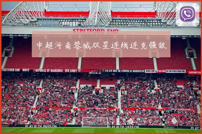 中超河南蓉城双星连线连克强敌