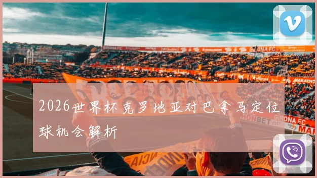 2026世界杯克罗地亚对巴拿马定位球机会解析