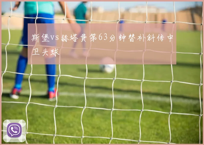 斯堡vs赫塔费第63分钟替补斜传中卫头球