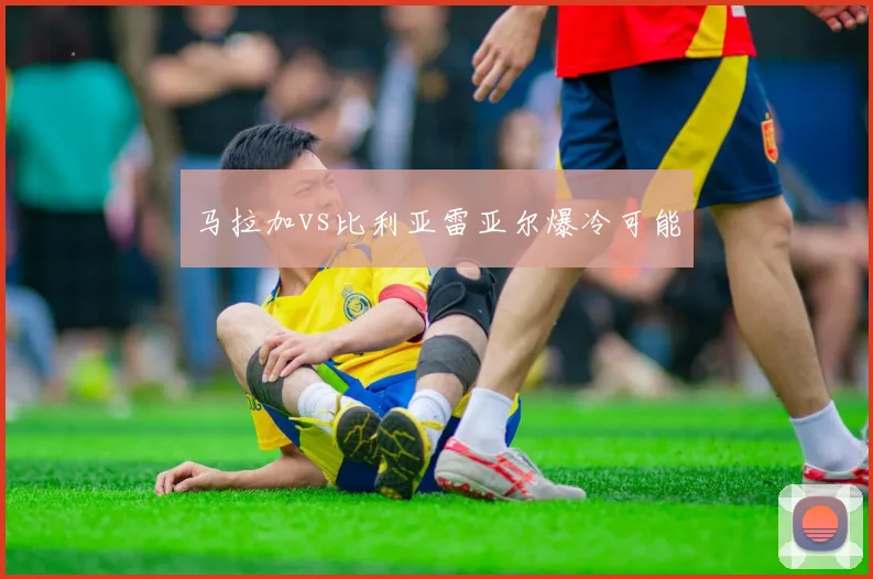 马拉加vs比利亚雷亚尔爆冷可能