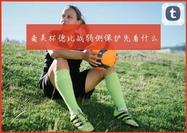 南美杯德比战弱侧保护先看什么