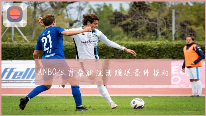 ANBO体育最新注册赠送条件核对