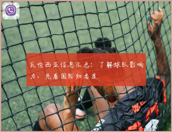 瓦伦西亚信息汇总:了解球队影响力,先看国际知名度