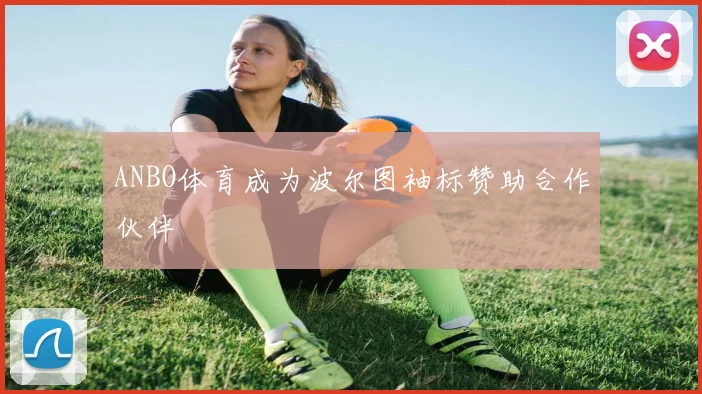 ANBO体育成为波尔图袖标赞助合作伙伴