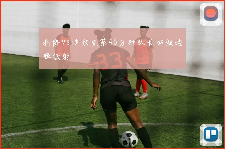 科隆vs沙尔克第46分钟队长回做边锋低射