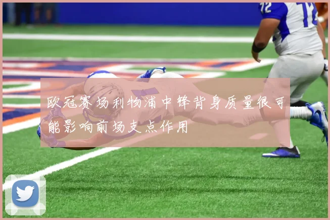欧冠赛场利物浦中锋背身质量很可能影响前场支点作用