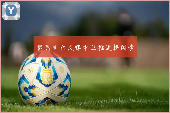 雷恩里尔交锋中卫推进拼同步