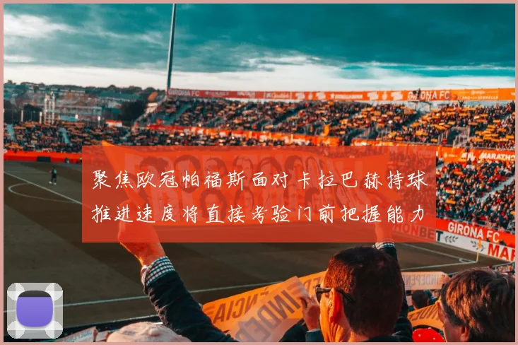 聚焦欧冠帕福斯面对卡拉巴赫持球推进速度将直接考验门前把握能力