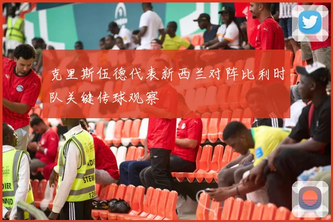 克里斯伍德代表新西兰对阵比利时队关键传球观察