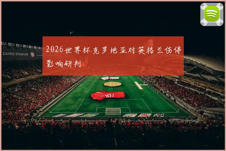 2026世界杯克罗地亚对英格兰伤停影响研判