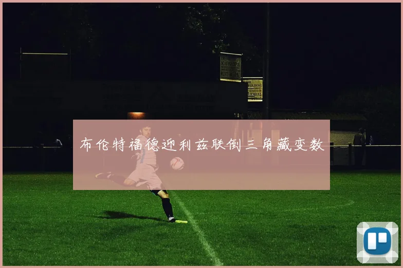布伦特福德迎利兹联倒三角藏变数